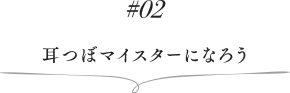 02 耳つぼマイスターになろう