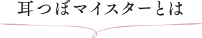 耳つぼマイスターとは