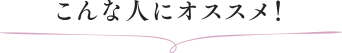 こんな人にオススメ！